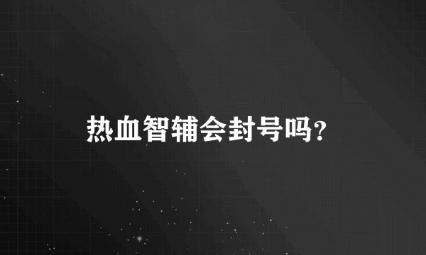 热血智辅会封号吗？