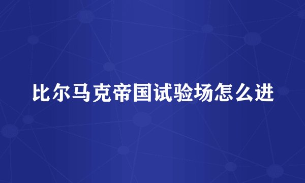 比尔马克帝国试验场怎么进