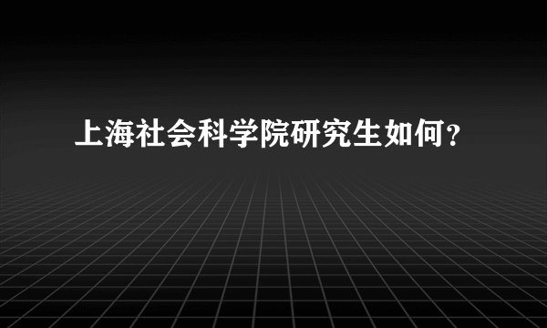 上海社会科学院研究生如何？