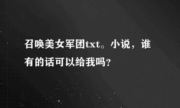 召唤美女军团txt。小说，谁有的话可以给我吗？