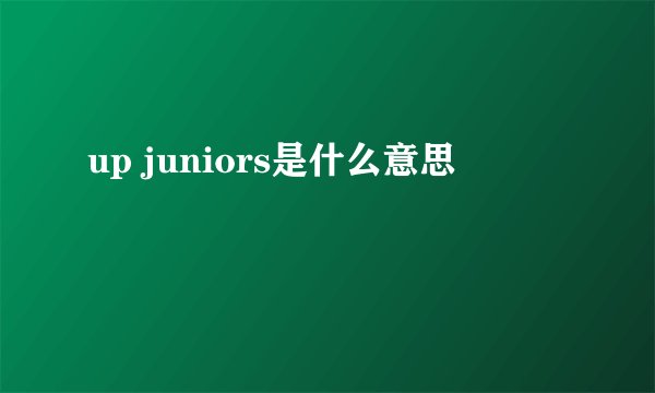 up juniors是什么意思