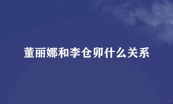 董丽娜和李仓卯什么关系
