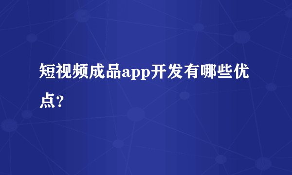 短视频成品app开发有哪些优点？