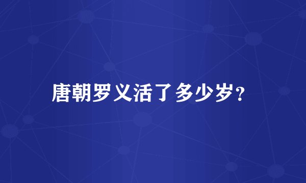 唐朝罗义活了多少岁？