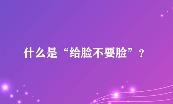 什么是“给脸不要脸”？