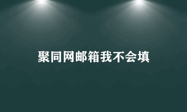 聚同网邮箱我不会填