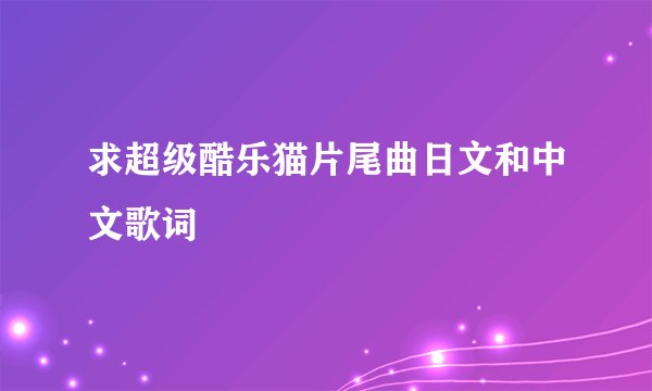 求超级酷乐猫片尾曲日文和中文歌词