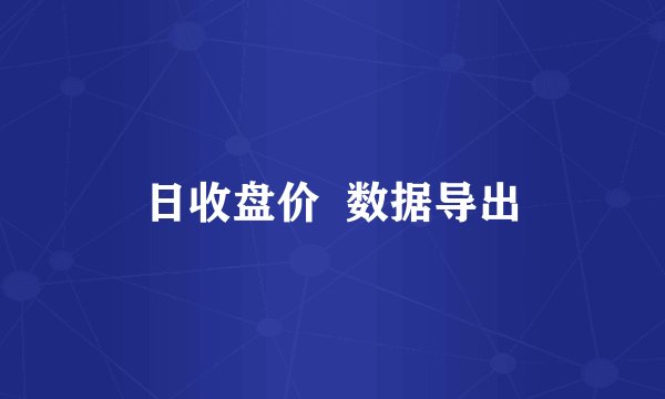 日收盘价  数据导出