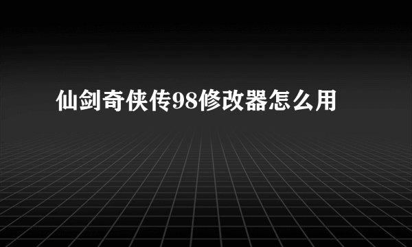 仙剑奇侠传98修改器怎么用