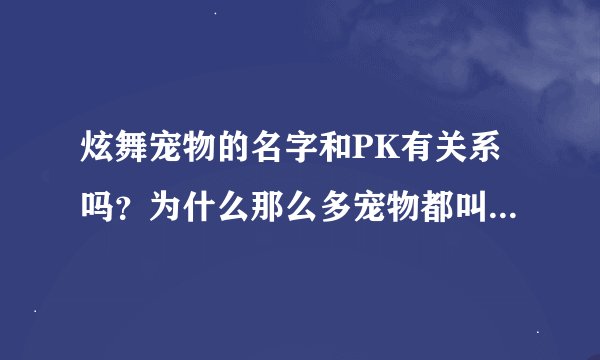 炫舞宠物的名字和PK有关系吗？为什么那么多宠物都叫Alexanderゝ