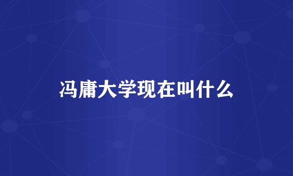 冯庸大学现在叫什么