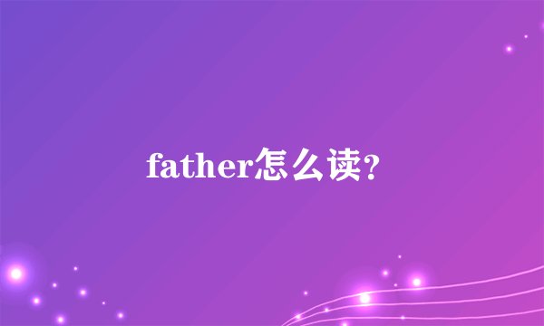 father怎么读？