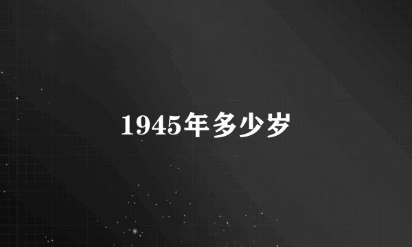 1945年多少岁