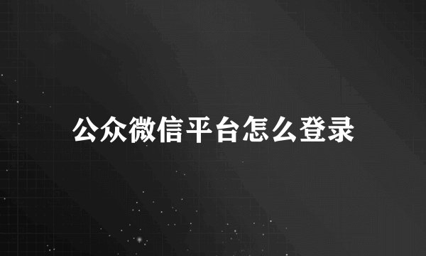 公众微信平台怎么登录