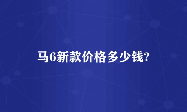 马6新款价格多少钱?
