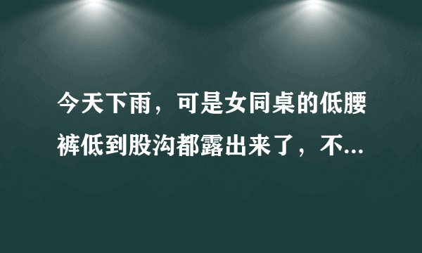 今天下雨，可是女同桌的低腰裤低到股沟都露出来了，不冷吗？她趴桌子上睡着了