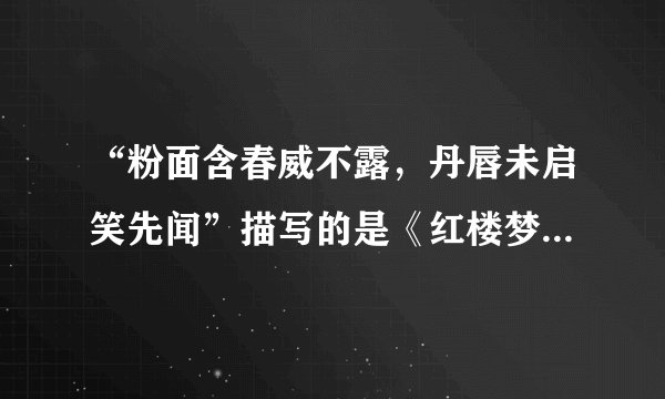 “粉面含春威不露,丹唇未启笑先闻”描写的是《红楼梦》中的一位人物,她是谁?