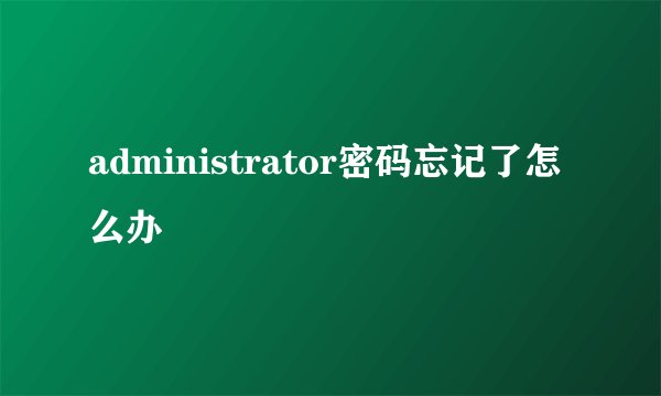 administrator密码忘记了怎么办