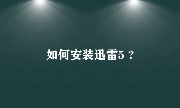 如何安装迅雷5 ?