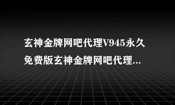 玄神金牌网吧代理V945永久免费版玄神金牌网吧代理V945永久免费版功能简介