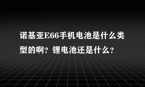诺基亚E66手机电池是什么类型的啊？锂电池还是什么？