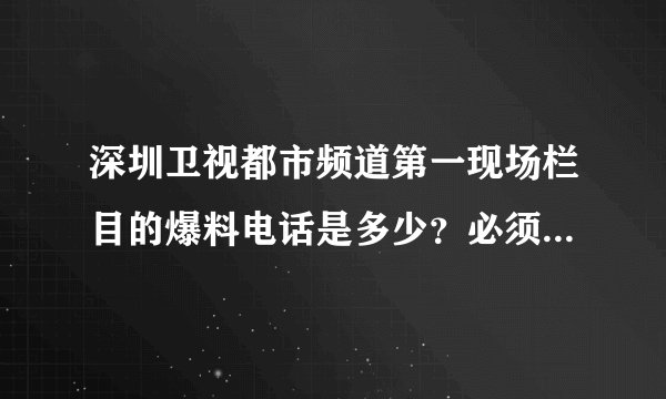 深圳卫视都市频道第一现场栏目的爆料电话是多少？必须准确哦！