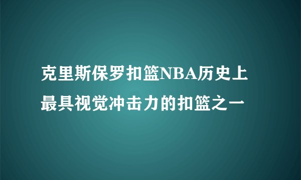 克里斯保罗扣篮NBA历史上最具视觉冲击力的扣篮之一
