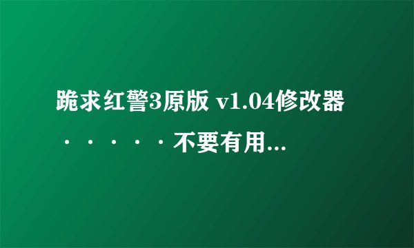 跪求红警3原版 v1.04修改器·····不要有用CTRL + `的 或者告诉我那个修改器到底怎么用的，不会用啊= =