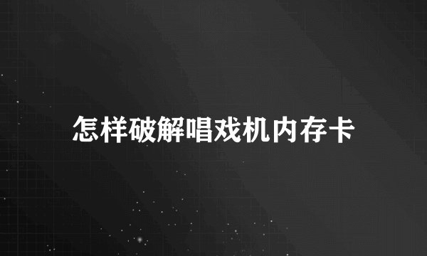怎样破解唱戏机内存卡