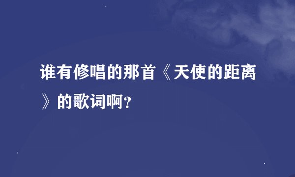 谁有修唱的那首《天使的距离》的歌词啊？