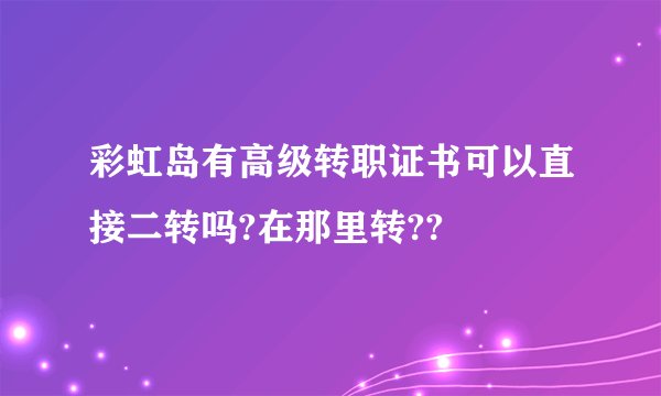 彩虹岛有高级转职证书可以直接二转吗?在那里转??