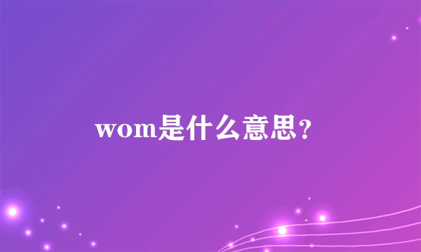 wom是什么意思？