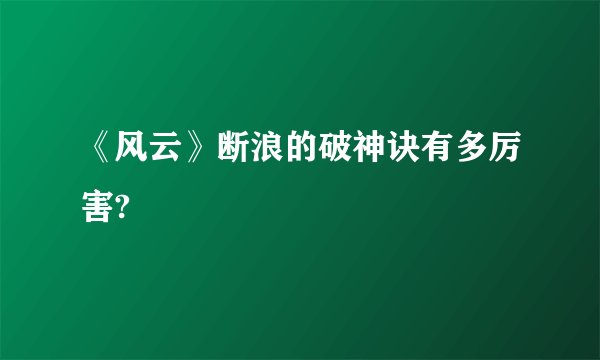 《风云》断浪的破神诀有多厉害?