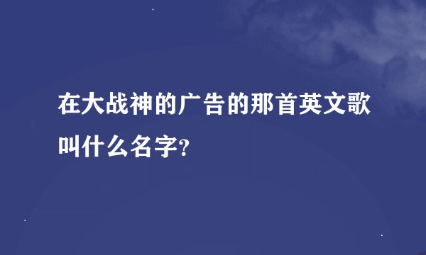 在大战神的广告的那首英文歌叫什么名字？