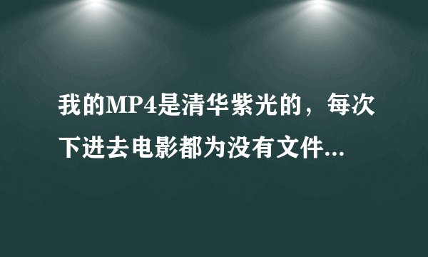 我的MP4是清华紫光的，每次下进去电影都为没有文件！该下什么格式的电影呢？怎么下？