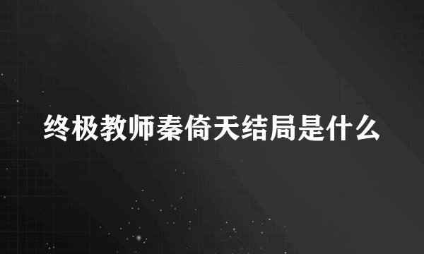 终极教师秦倚天结局是什么