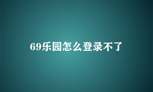 69乐园怎么登录不了
