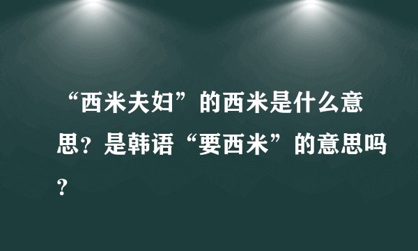 “西米夫妇”的西米是什么意思？是韩语“要西米”的意思吗？