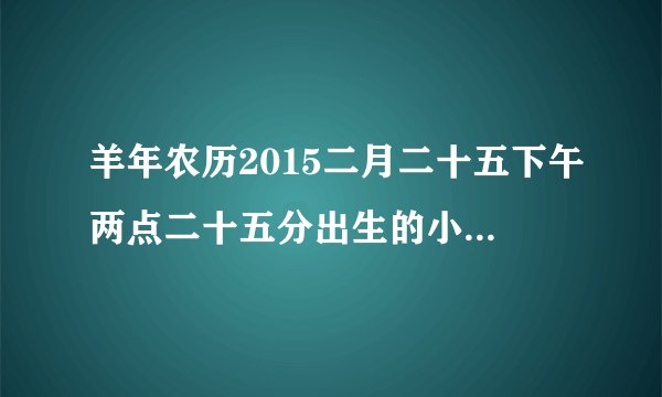 羊年农历2015二月二十五下午两点二十五分出生的小女孩姓氏杨取什么名字好