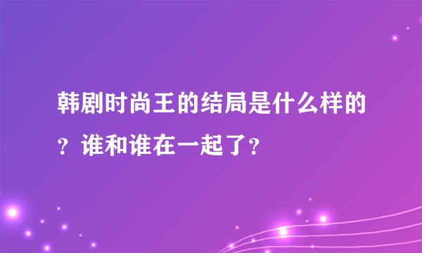 韩剧时尚王的结局是什么样的？谁和谁在一起了？