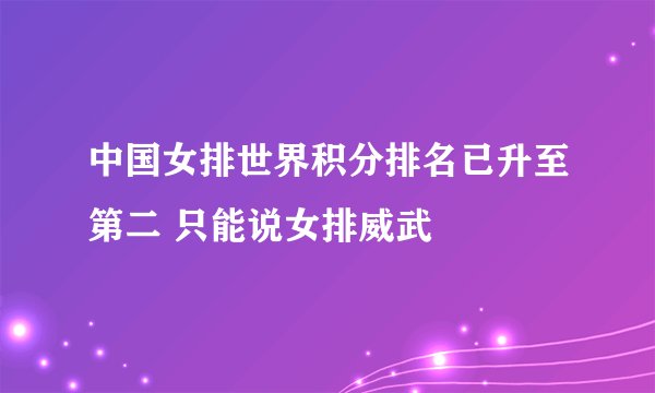 中国女排世界积分排名已升至第二 只能说女排威武