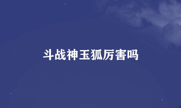斗战神玉狐厉害吗