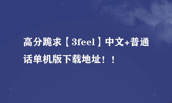 高分跪求【3feel】中文+普通话单机版下载地址！！