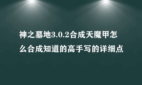 神之墓地3.0.2合成天魔甲怎么合成知道的高手写的详细点