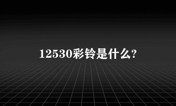 12530彩铃是什么?