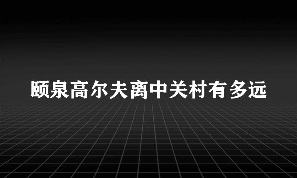 颐泉高尔夫离中关村有多远