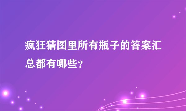 疯狂猜图里所有瓶子的答案汇总都有哪些？