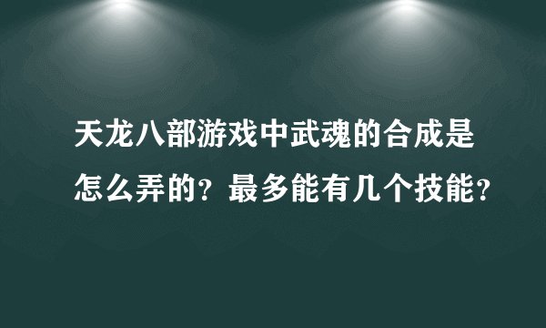 天龙八部游戏中武魂的合成是怎么弄的？最多能有几个技能？