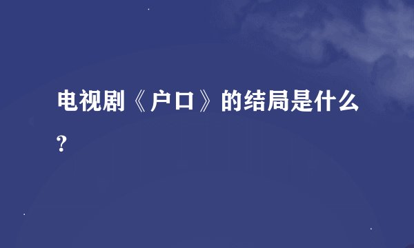 电视剧《户口》的结局是什么？