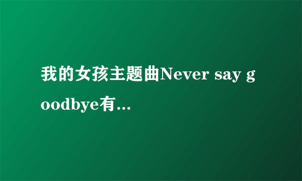 我的女孩主题曲Never say goodbye有中文版的歌词